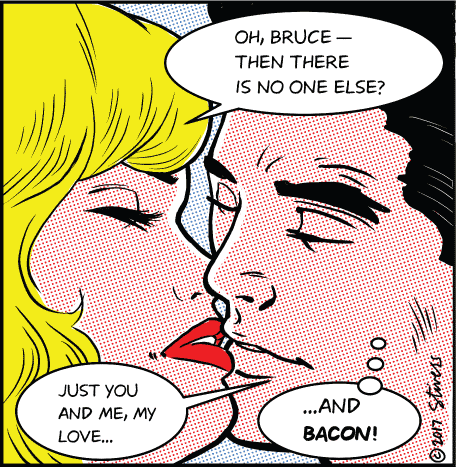 Just you and bacon